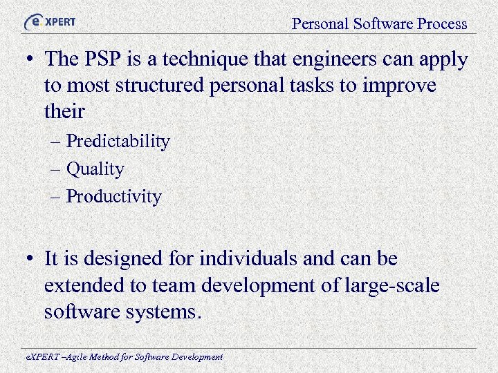 Personal Software Process • The PSP is a technique that engineers can apply to