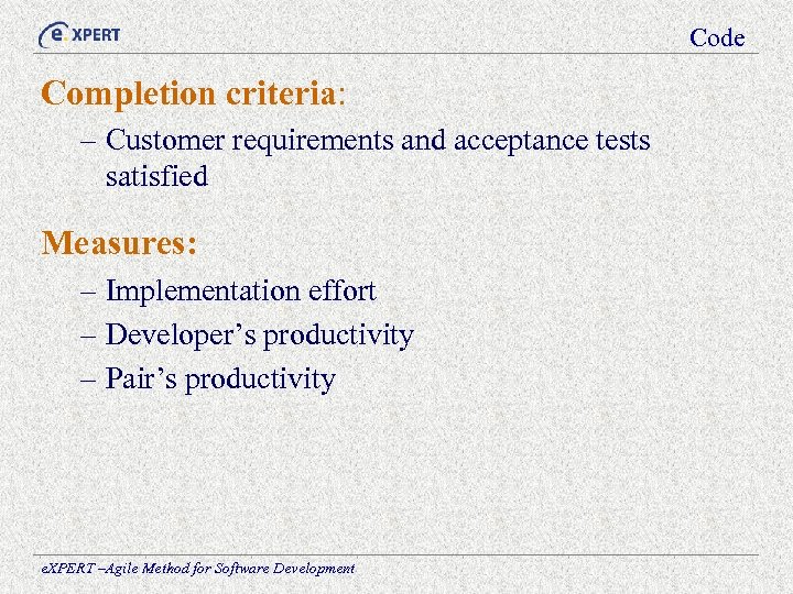 Code Completion criteria: – Customer requirements and acceptance tests satisfied Measures: – Implementation effort