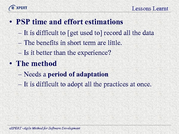 Lessons Learnt • PSP time and effort estimations – It is difficult to [get