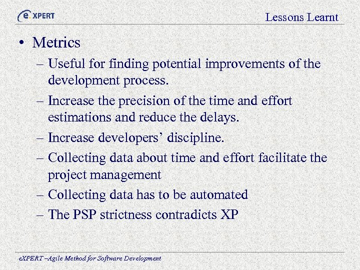 Lessons Learnt • Metrics – Useful for finding potential improvements of the development process.