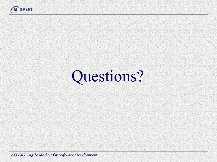 Questions? e. XPERT –Agile Method for Software Development 