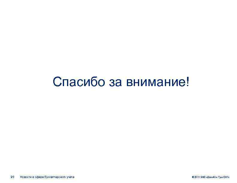 Спасибо за внимание! 20 Новости в сфере бухгалтерского учета © 2011 ЗАО «Делойт и