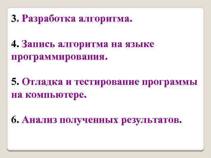 3. Разработка алгоритма. 4. Запись алгоритма на языке программирования. 5. Отладка и тестирование программы