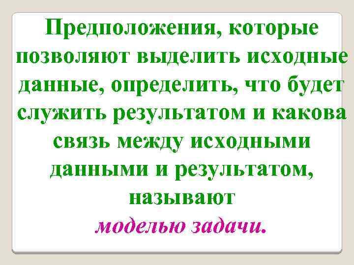 Предположения, которые позволяют выделить исходные данные, определить, что будет служить результатом и какова связь