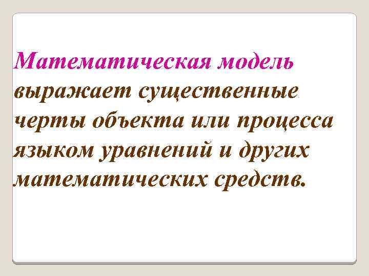 Математическая модель выражает существенные черты объекта или процесса языком уравнений и других математических средств.