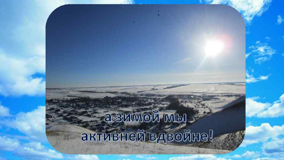 а зимой мы активней вдвойне! 