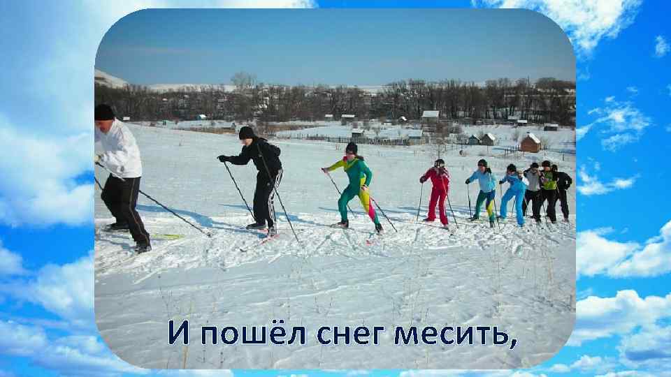 И пошёл снег месить, 