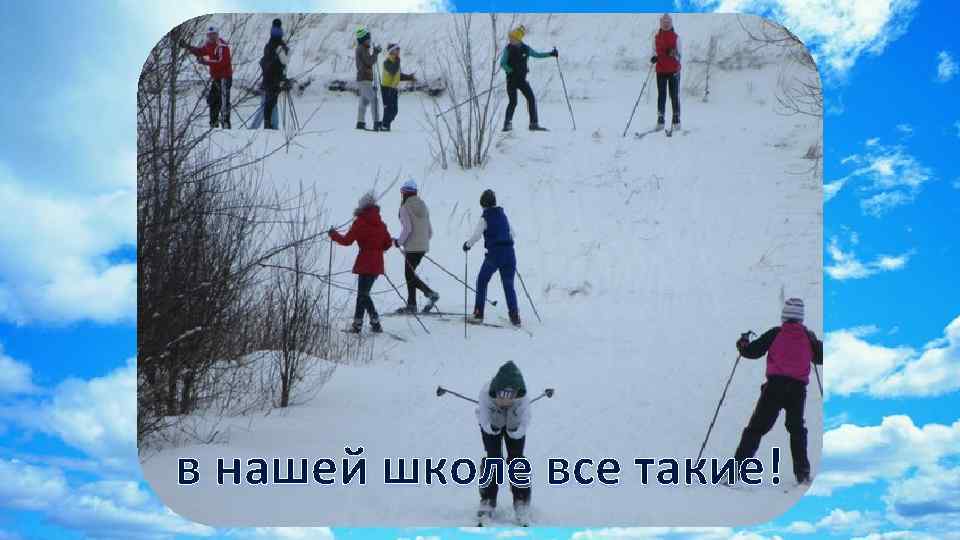 в нашей школе все такие! 