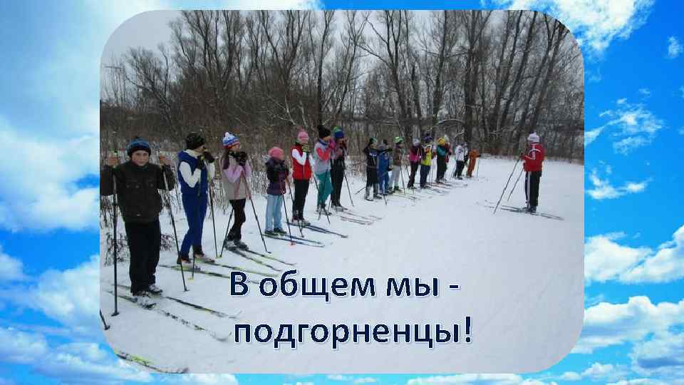 В общем мы подгорненцы! 