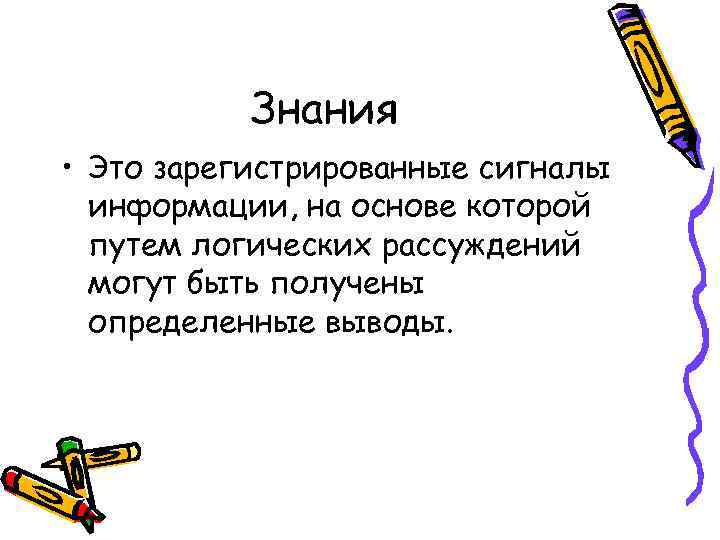 Знания • Это зарегистрированные сигналы информации, на основе которой путем логических рассуждений могут быть