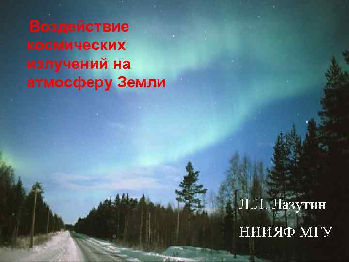 Воздействие космических излучений на атмосферу Земли Л. Л. Лазутин НИИЯФ МГУ 