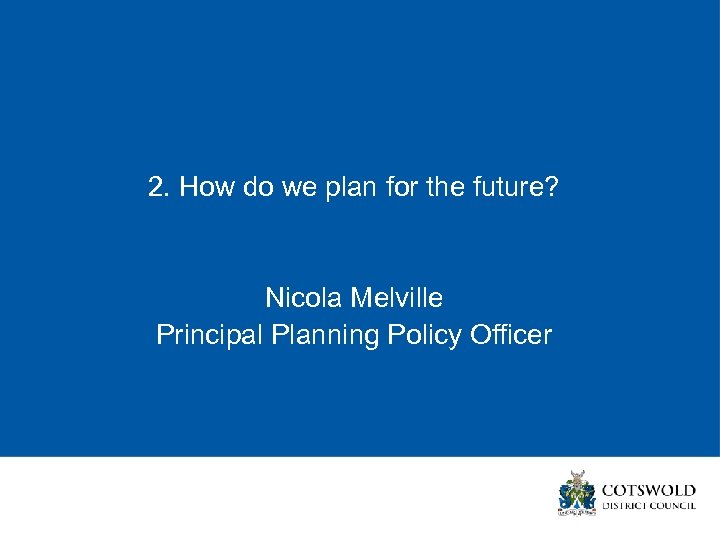 2. How do we plan for the future? Nicola Melville Principal Planning Policy Officer