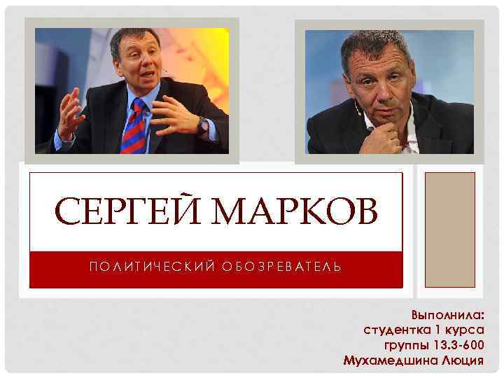 СЕРГЕЙ МАРКОВ ПОЛИТИЧЕСКИЙ ОБОЗРЕВАТЕЛЬ Выполнила: студентка 1 курса группы 13. 3 -600 Мухамедшина Люция