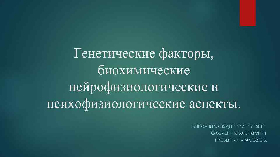 Генетические факторы, биохимические нейрофизиологические и психофизиологические аспекты. ВЫПОЛНИЛ: СТУДЕНТ ГРУППЫ 13 НП 1 КУКОЛЬНИКОВА