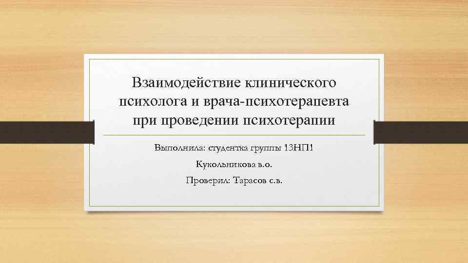 Взаимодействие клинического психолога и врача-психотерапевта при проведении психотерапии Выполнила: студентка группы 13 НП 1