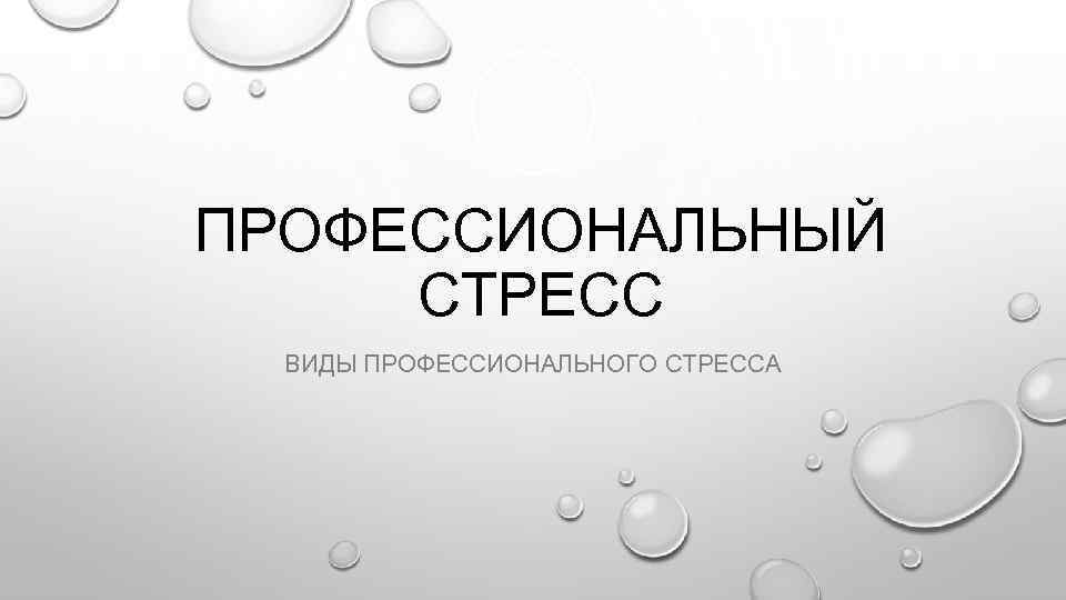 ПРОФЕССИОНАЛЬНЫЙ СТРЕСС ВИДЫ ПРОФЕССИОНАЛЬНОГО СТРЕССА 