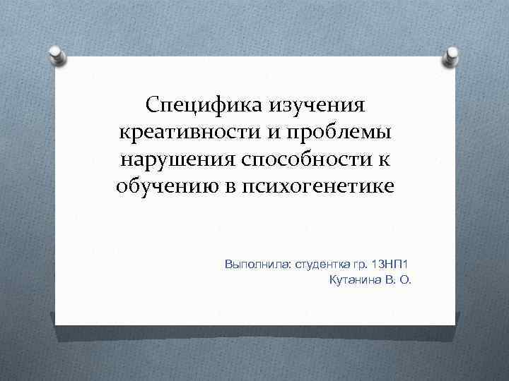 Специфика изучения креативности и проблемы нарушения способности к обучению в психогенетике Выполнила: студентка гр.