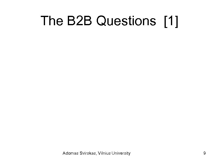 The B 2 B Questions [1] Adomas Svirskas, Vilnius University 9 