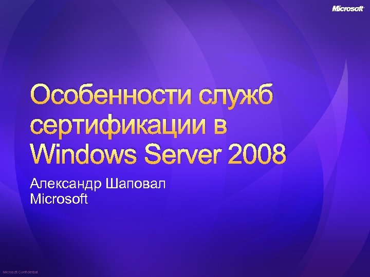 Особенности служб сертификации в Windows Server 2008 Александр Шаповал Microsoft Confidential 