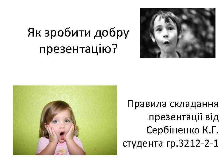 Як зробити добру презентацію? Правила складання презентації від Сербіненко К. Г. студента гр. 3212