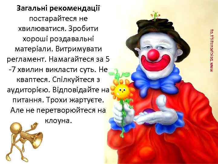 Загальні рекомендації постарайтеся не хвилюватися. Зробити хороші роздавальні матеріали. Витримувати регламент. Намагайтеся за 5