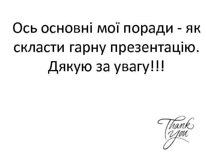 Ось основні мої поради - як скласти гарну презентацію. Дякую за увагу!!! 