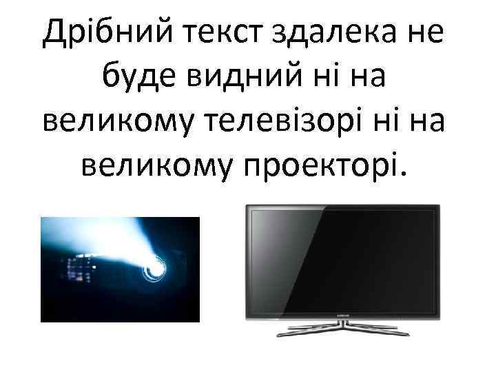 Дрібний текст здалека не буде видний ні на великому телевізорі ні на великому проекторі.