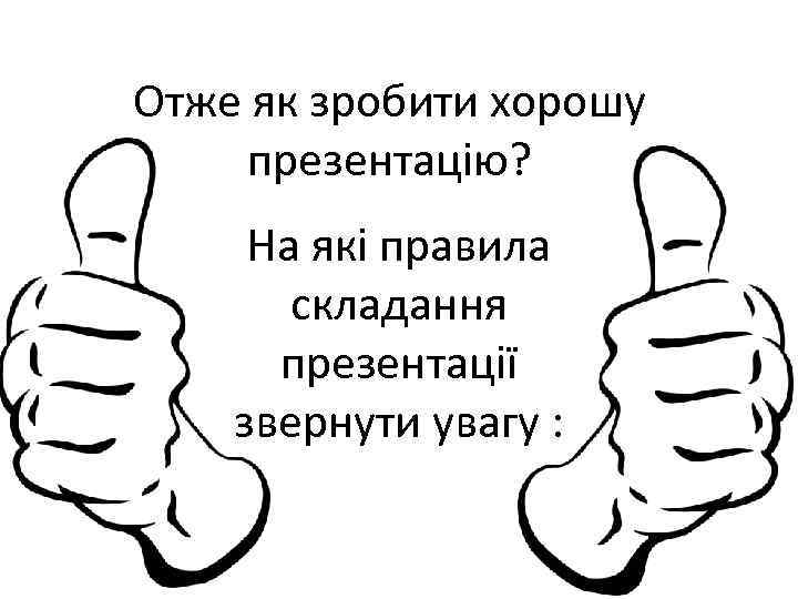 Отже як зробити хорошу презентацію? На які правила складання презентації звернути увагу : 