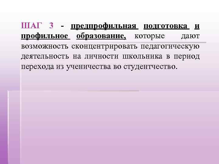 ШАГ 3 - предпрофильная подготовка и профильное образование, которые дают возможность сконцентрировать педагогическую деятельность