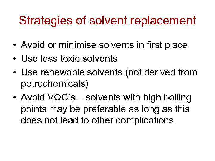 Strategies of solvent replacement • Avoid or minimise solvents in first place • Use