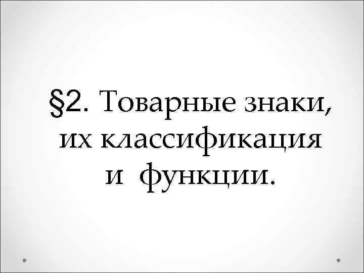 § 2. Товарные знаки, их классификация и функции. 