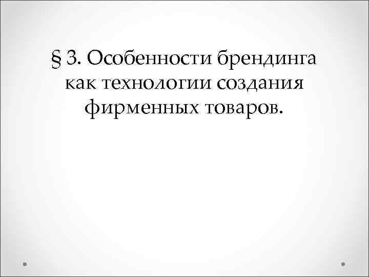 § 3. Особенности брендинга как технологии создания фирменных товаров. 