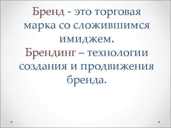 Бренд - это торговая марка со сложившимся имиджем. Брендинг – технологии создания и продвижения