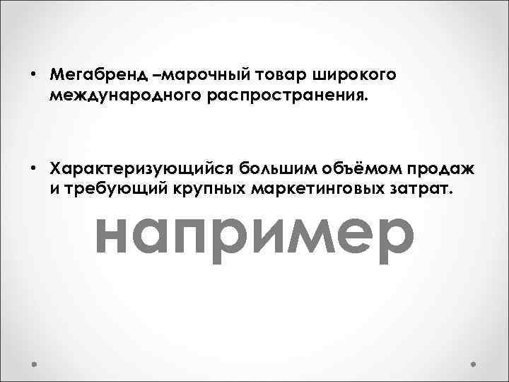  • Мегабренд –марочный товар широкого международного распространения. • Характеризующийся большим объёмом продаж и