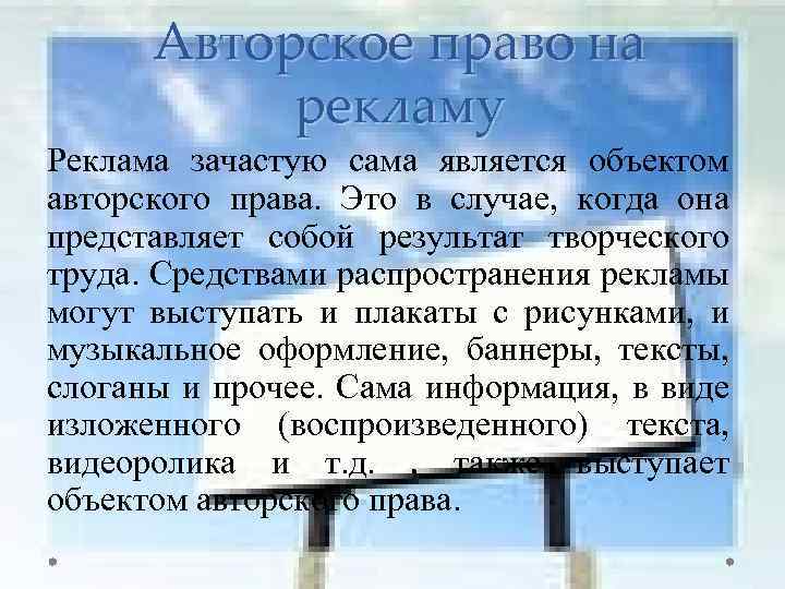 Авторское право на рекламу Реклама зачастую сама является объектом авторского права. Это в случае,