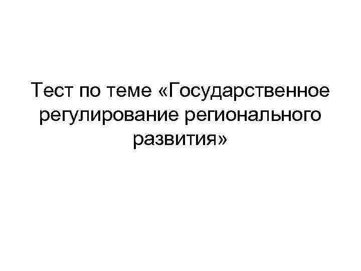 Тест по теме «Государственное регулирование регионального развития» 