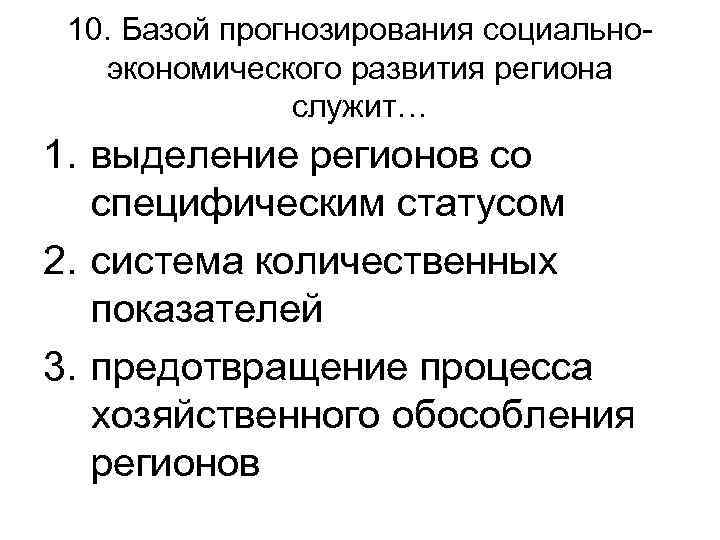 10. Базой прогнозирования социальноэкономического развития региона служит… 1. выделение регионов со специфическим статусом 2.
