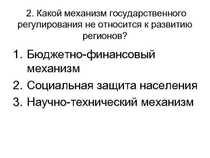 2. Какой механизм государственного регулирования не относится к развитию регионов? 1. Бюджетно-финансовый механизм 2.