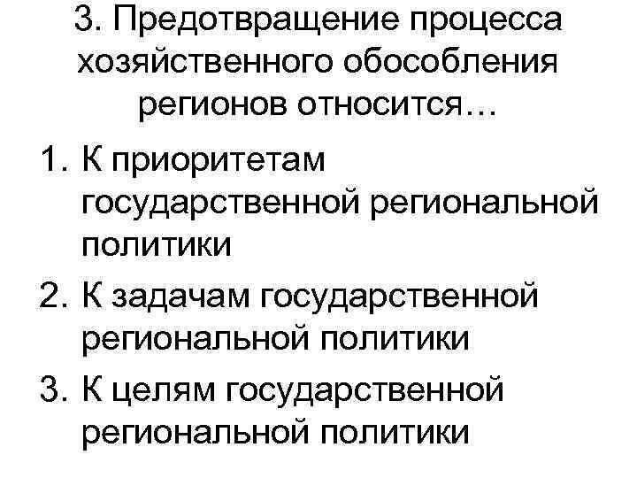 3. Предотвращение процесса хозяйственного обособления регионов относится… 1. К приоритетам государственной региональной политики 2.
