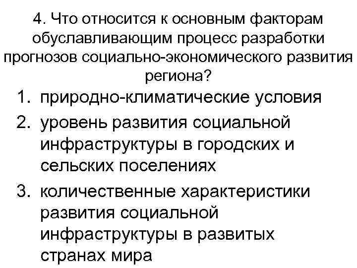 4. Что относится к основным факторам обуславливающим процесс разработки прогнозов социально-экономического развития региона? 1.