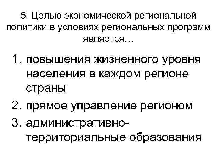 5. Целью экономической региональной политики в условиях региональных программ является… 1. повышения жизненного уровня