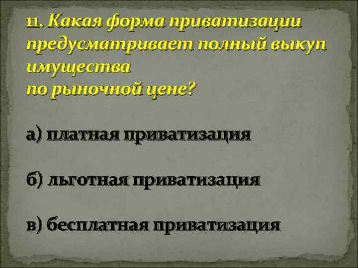 11. Какая форма приватизации предусматривает полный выкуп имущества по рыночной цене? а) платная приватизация