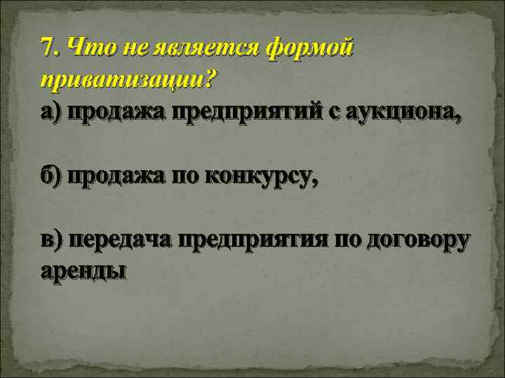 7. Что не является формой приватизации? а) продажа предприятий с аукциона, б) продажа по