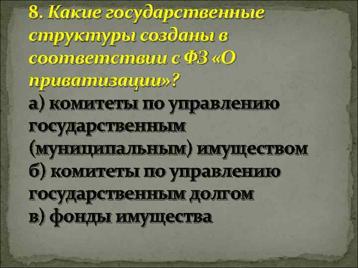 8. Какие государственные структуры созданы в соответствии с ФЗ «О приватизации» ? а) комитеты