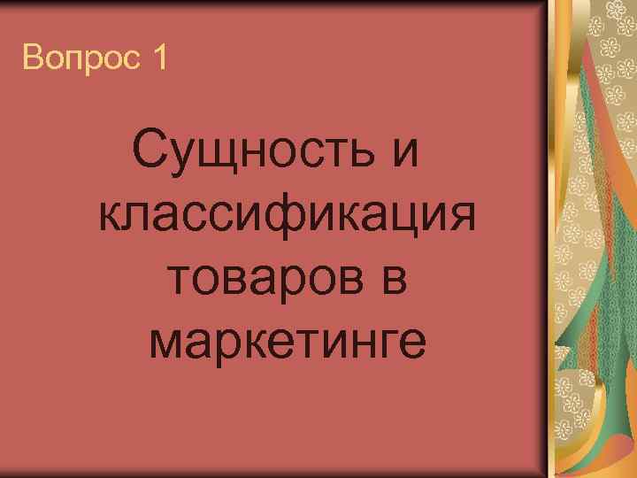 Вопрос 1 Сущность и классификация товаров в маркетинге 