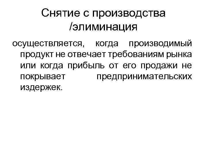 Снятие с производства /элиминация осуществляется, когда производимый продукт не отвечает требованиям рынка или когда