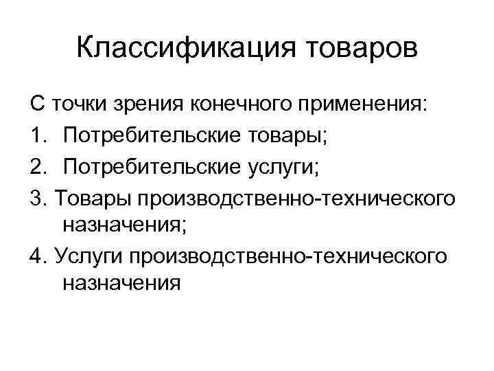 Классификация товаров С точки зрения конечного применения: 1. Потребительские товары; 2. Потребительские услуги; 3.