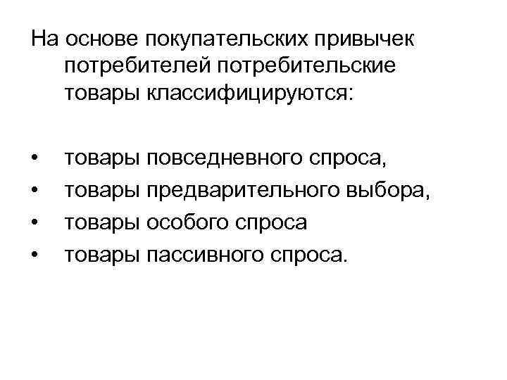 На основе покупательских привычек потребителей потребительские товары классифицируются: • • товары повседневного спроса, товары