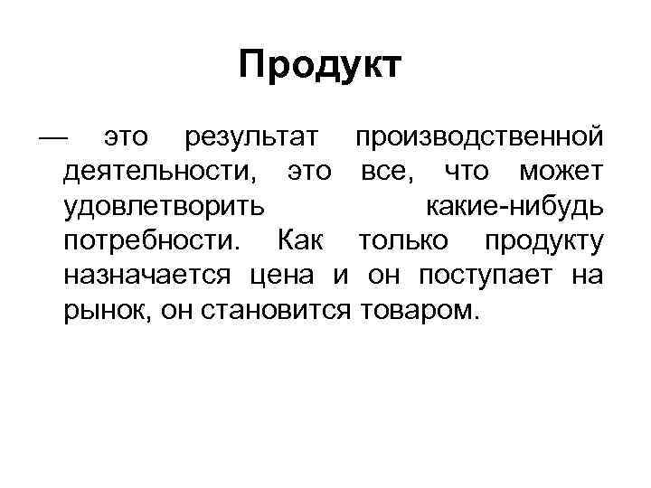 Продукт — это результат производственной деятельности, это все, что может удовлетворить какие-нибудь потребности. Как