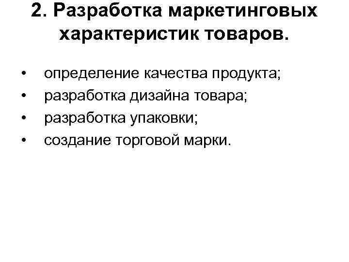 2. Разработка маркетинговых характеристик товаров. • • определение качества продукта; разработка дизайна товара; разработка